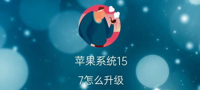 苹果系统15.7怎么升级 iOS15.7怎么升级？